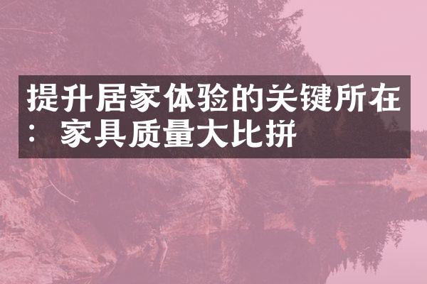 提升居家体验的关键所在：家具质量大比拼