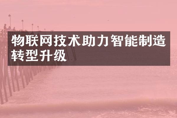 物联网技术助力智能制造转型升级