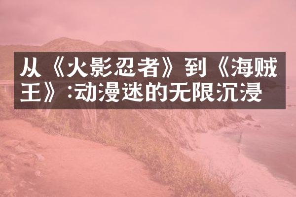 从《火影忍者》到《海贼王》:动漫迷的无限沉浸