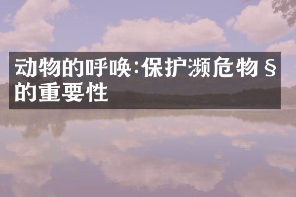 动物的呼唤:保护濒危物种的重要性