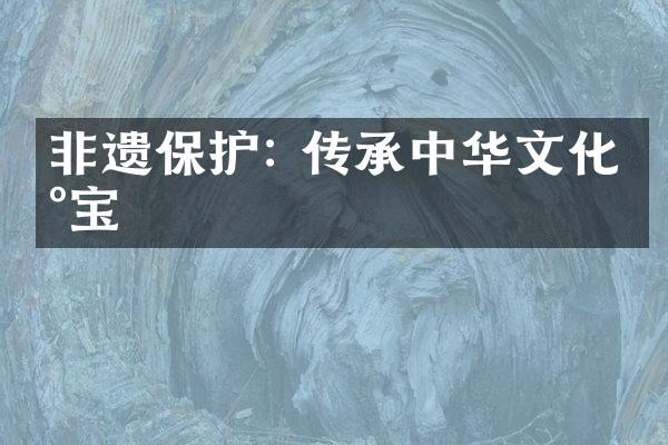 非遗保护: 传承中华文化瑰宝