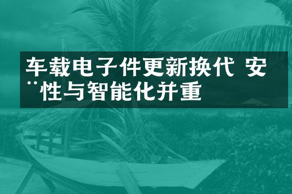 车载电子件更新换代 安全性与智能化并重