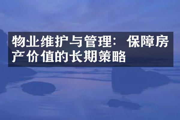 物业维护与管理：保障房产价值的长期策略