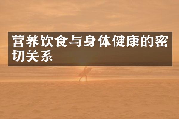 营养饮食与身体健康的密切关系