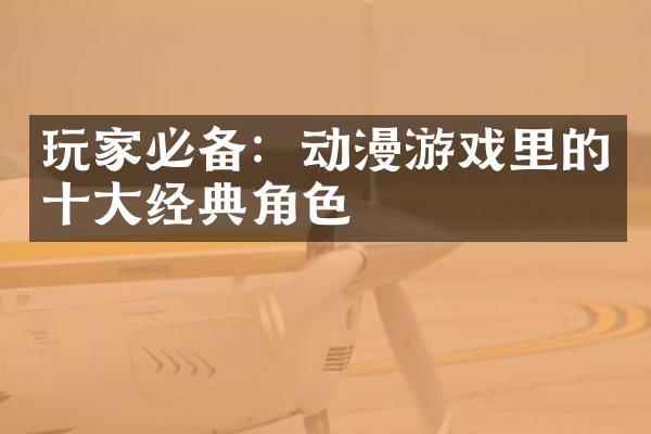 玩家必备：动漫游戏里的十大经典角色