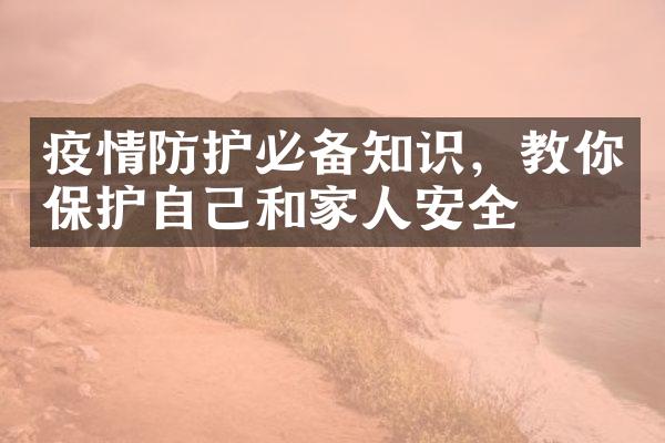 疫情防护必备知识，教你保护自己和家人安全