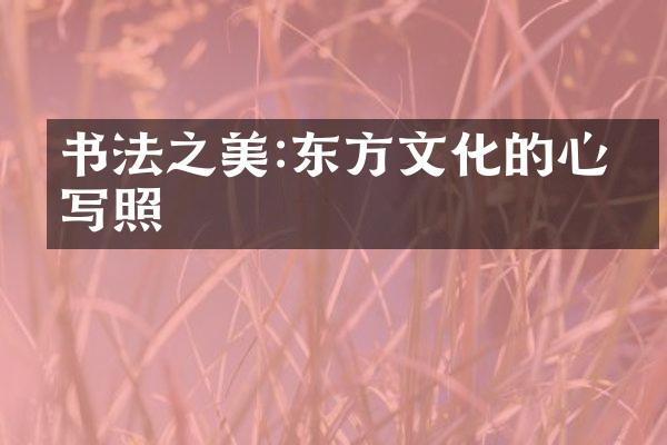 书法之美:东方文化的心灵写照