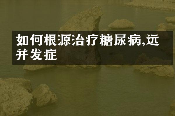 如何根源治疗糖尿病,远离并发症