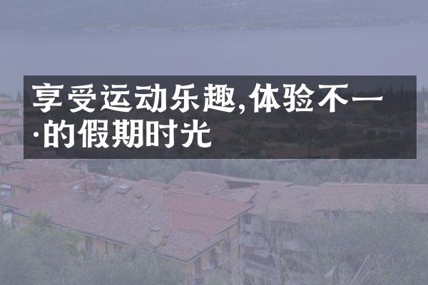 享受运动乐趣,体验不一样的假期时光