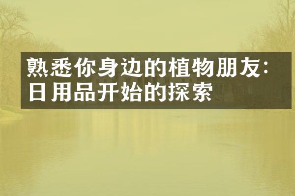 熟悉你身边的植物朋友:从日用品开始的探索