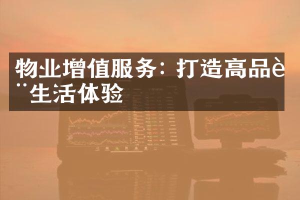 物业增值服务: 打造高品质生活体验