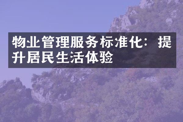 物业管理服务标准化：提升居民生活体验
