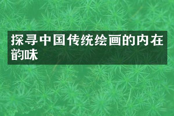 探寻中国传统绘画的内在韵味