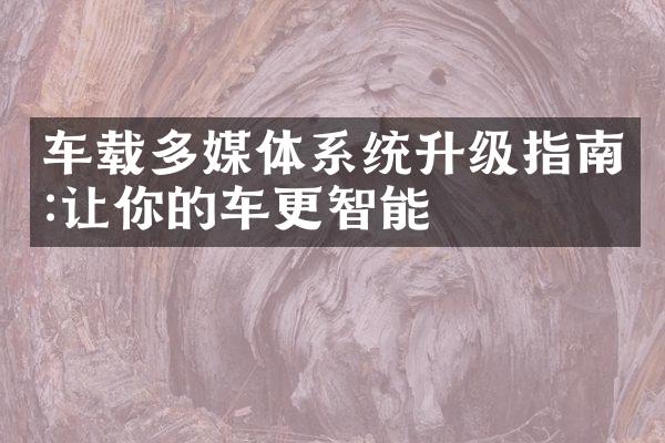 车载多媒体系统升级指南:让你的车更智能