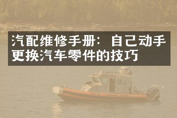汽配维修手册：自己动手更换汽车零件的技巧