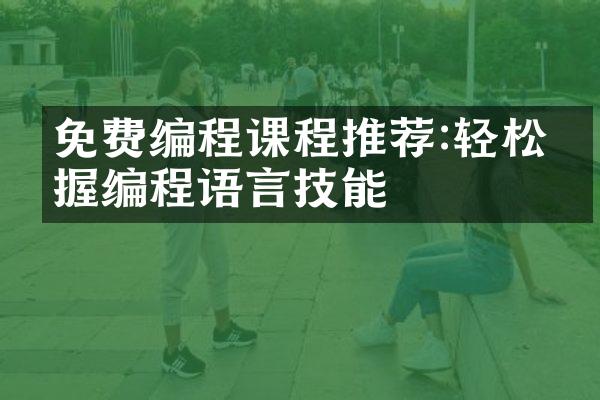 免费编程课程推荐:轻松掌握编程语言技能