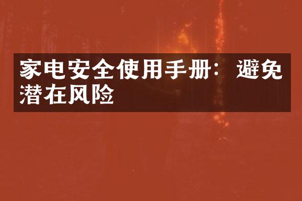 家电安全使用手册：避免潜在风险