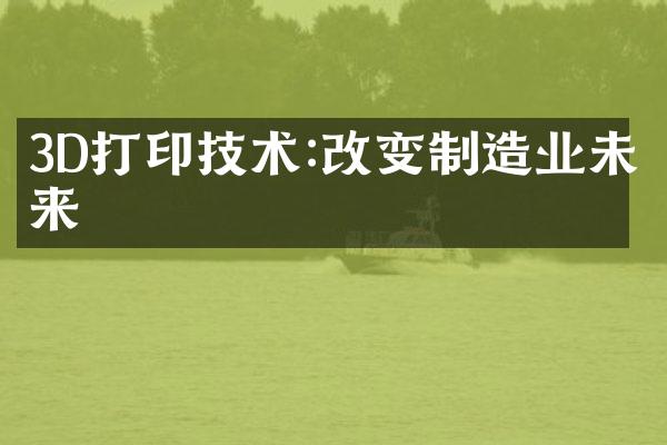3D打印技术:改变制造业未来