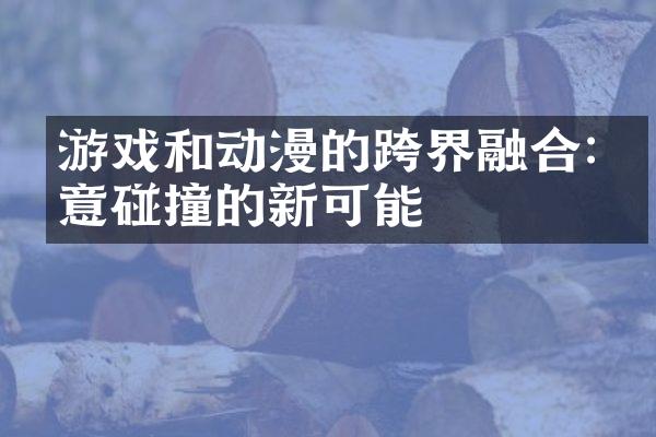 游戏和动漫的跨界融合:创意碰撞的新可能
