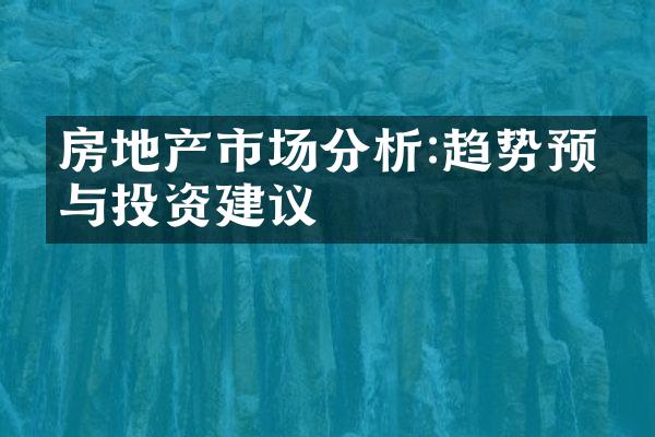 房地产市场分析:趋势预测与投资建议