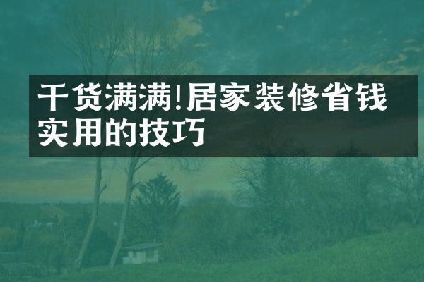 干货满满!居家装修省钱又实用的技巧