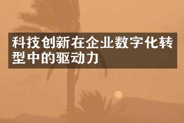 科技创新在企业数字化转型中的驱动力