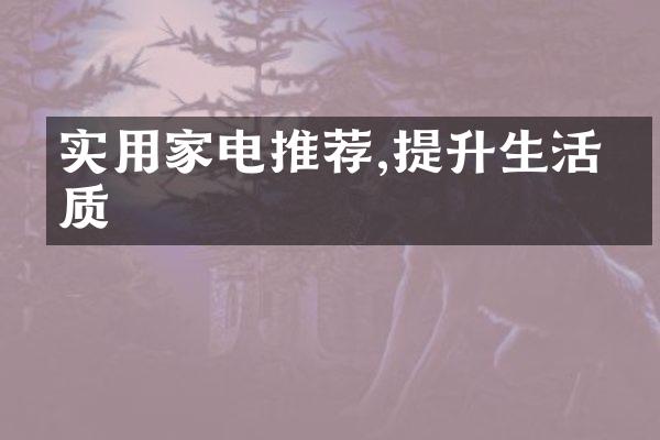 实用家电推荐,提升生活品质