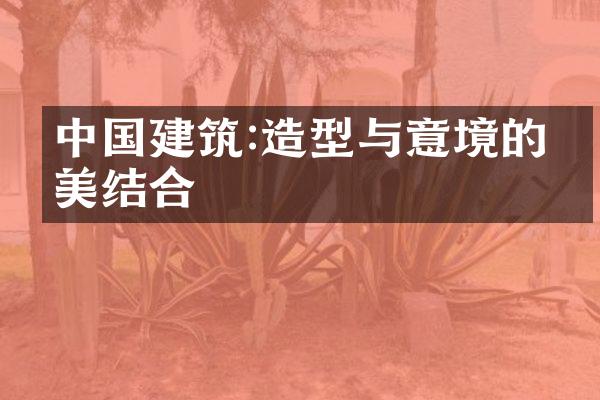 中国建筑:造型与意境的完美结合