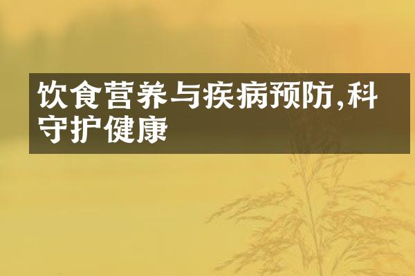 饮食营养与疾病预防,科学守护健康