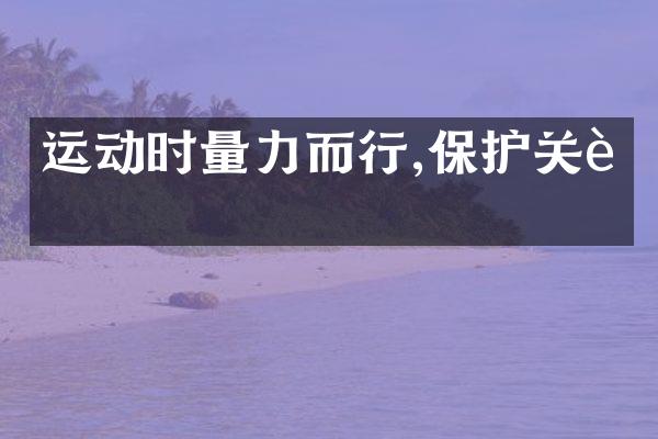 运动时量力而行,保护关节