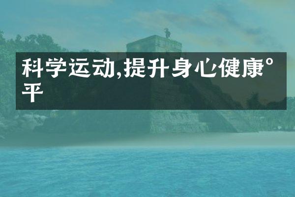科学运动,提升身心健康水平