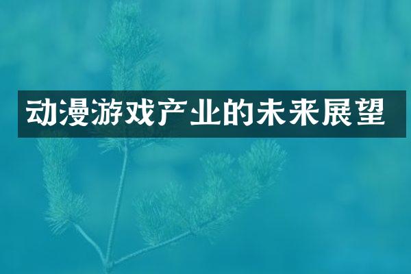 动漫游戏产业的未来展望