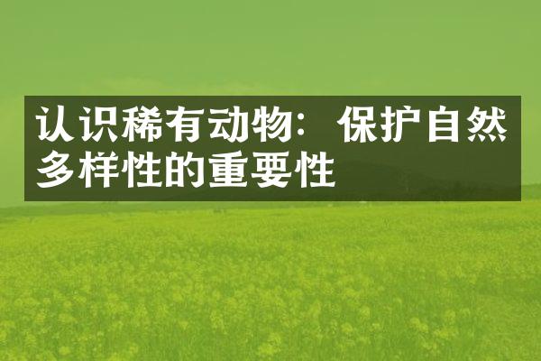 认识稀有动物：保护自然多样性的重要性