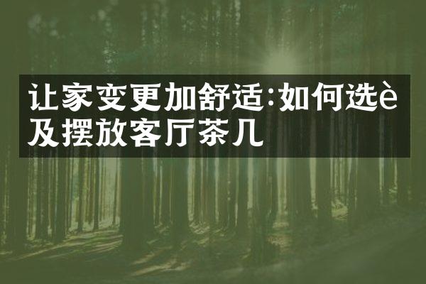 让家变更加舒适:如何选购及摆放客厅茶几