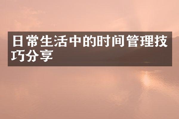 日常生活中的时间管理技巧分享