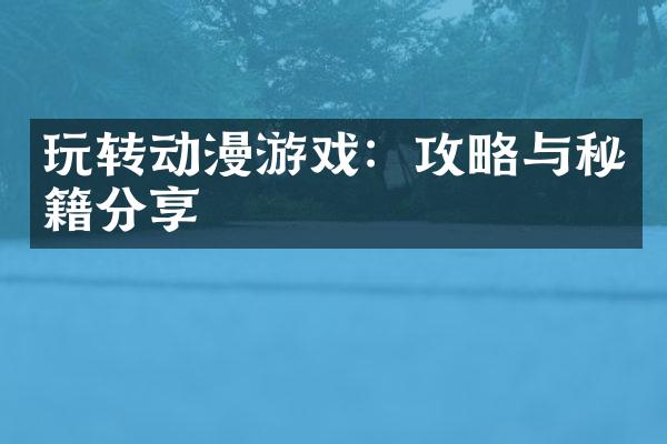 玩转动漫游戏：攻略与秘籍分享