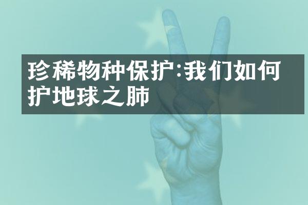 珍稀物种保护:我们如何守护地球之肺