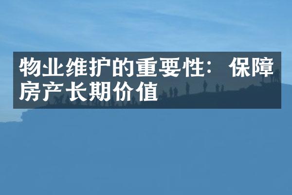 物业维护的重要性：保障房产长期价值
