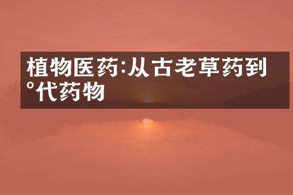 植物医药:从古老草药到现代药物
