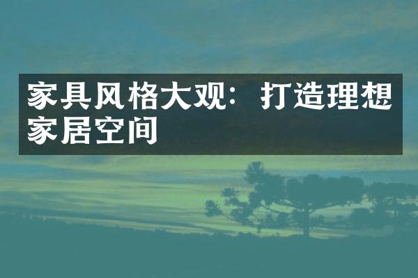 家具风格大观：打造理想家居空间