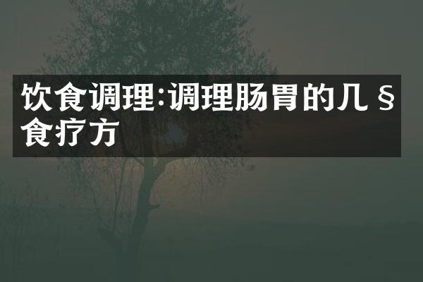 饮食调理:调理肠胃的几种食疗方