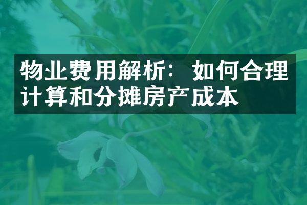 物业费用解析：如何合理计算和分摊房产成本