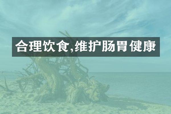 合理饮食,维护肠胃健康