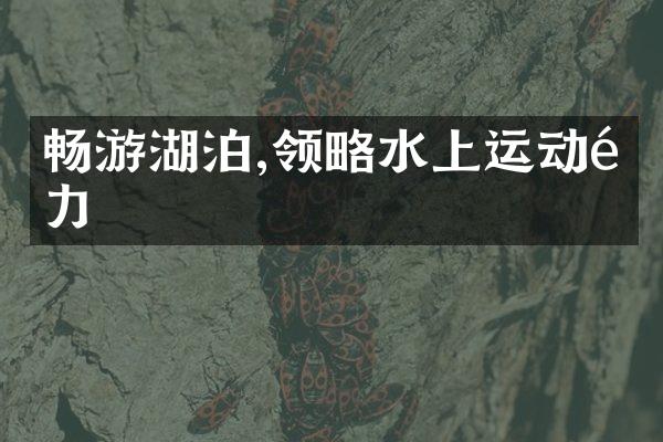 畅游湖泊,领略水上运动魅力