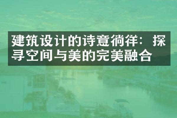 建筑设计的诗意徜徉：探寻空间与美的完美融合
