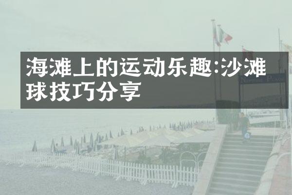 海滩上的运动乐趣:沙滩排球技巧分享