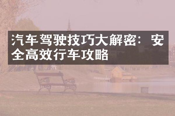 汽车驾驶技巧大解密：安全高效行车攻略