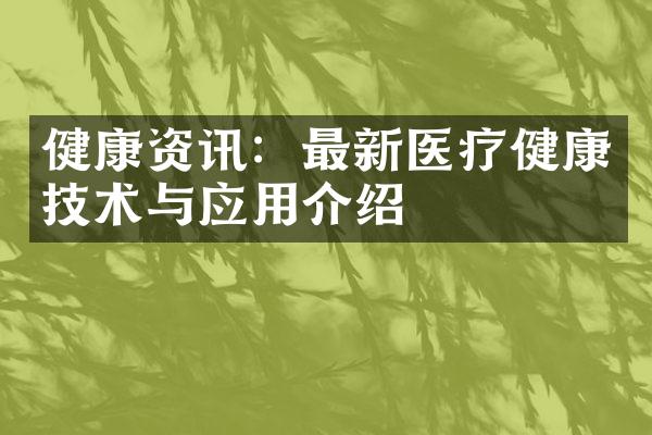 健康资讯：最新医疗健康技术与应用介绍