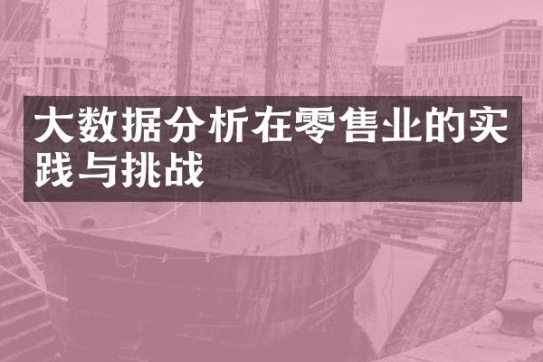大数据分析在零售业的实践与挑战