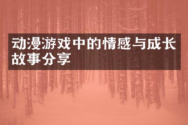 动漫游戏中的情感与成长故事分享